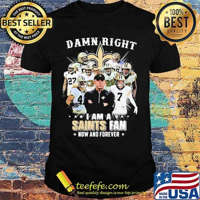 Damn Right I Am A Saints Fan Now And Forever Stars Shirt