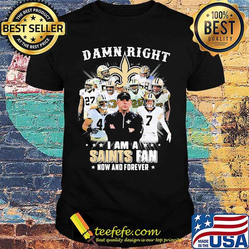 Damn Right I Am A Saints Fan Now And Forever Stars Shirt