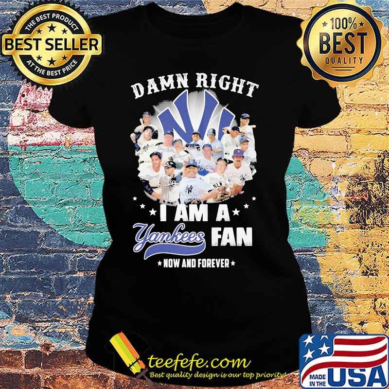 Damn Right I Am A Yankees Fan Now And Forever Star Shirt Ladies tee Damn Right I Am A Yankees Fan Now And Forever Star Shirt Ladies tee