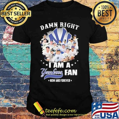 Damn Right I Am A Yankees Fan Now And Forever Star Shirt