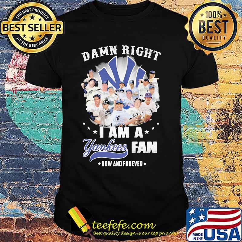 Damn Right I Am A Yankees Fan Now And Forever Star Shirt Damn Right I Am A Yankees Fan Now And Forever Star Shirt