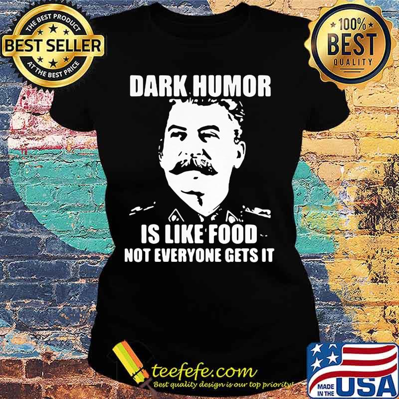 Dark Humor Is Like Food Not Everyone Gets It Shirt Ladies tee Dark Humor Is Like Food Not Everyone Gets It Shirt Ladies tee