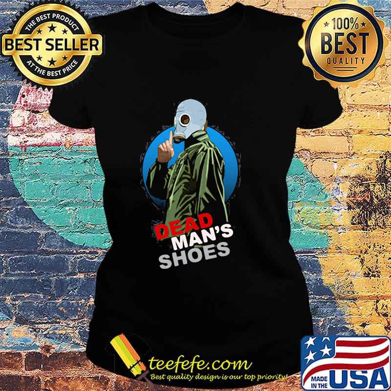 Dead Man’s Shoes With Gas Mask Shirt Ladies tee Dead Man’s Shoes With Gas Mask Shirt Ladies tee