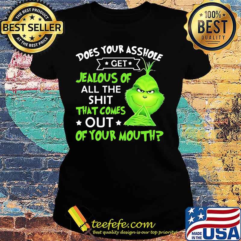 Does Your Asshole Get Jealous Of All The Shit That Comes Out Of Your Mouth Grinch Shirt Ladies tee Does Your Asshole Get Jealous Of All The Shit That Comes Out Of Your Mouth Grinch Shirt Ladies tee