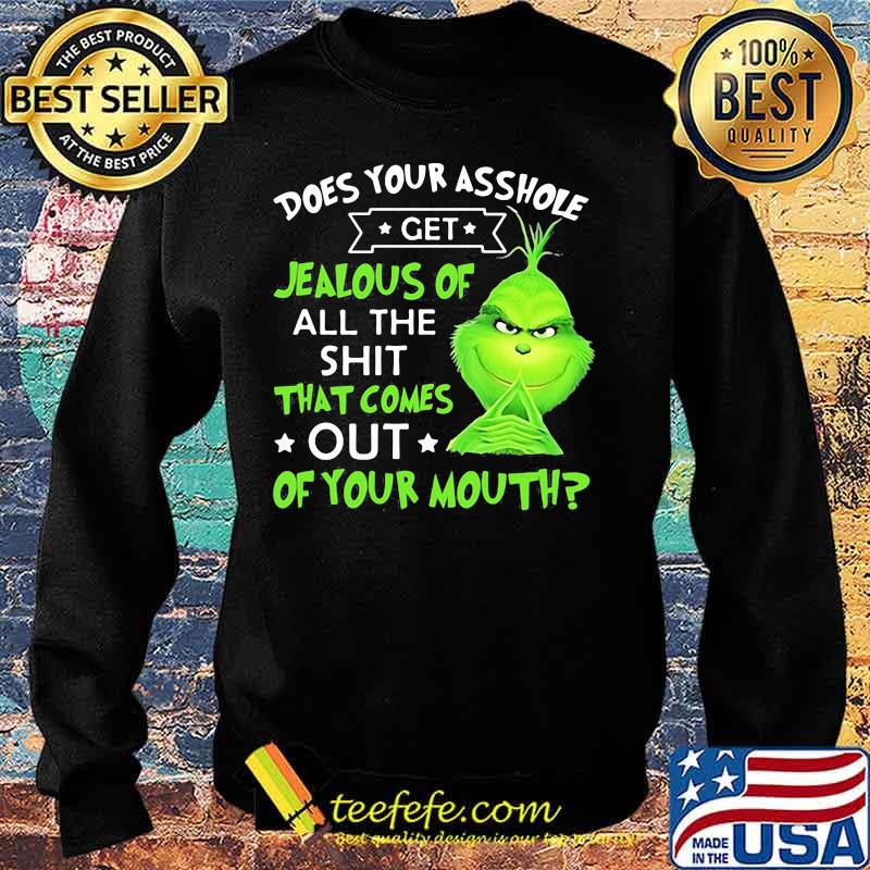 Does Your Asshole Get Jealous Of All The Shit That Comes Out Of Your Mouth Grinch Shirt Sweater Does Your Asshole Get Jealous Of All The Shit That Comes Out Of Your Mouth Grinch Shirt Sweater