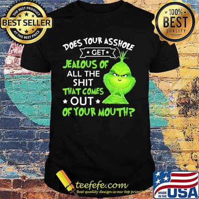 Does Your Asshole Get Jealous Of All The Shit That Comes Out Of Your Mouth Grinch Shirt