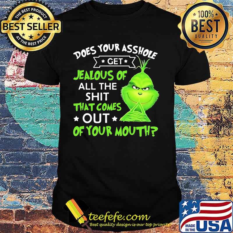Does Your Asshole Get Jealous Of All The Shit That Comes Out Of Your Mouth Grinch Shirt Does Your Asshole Get Jealous Of All The Shit That Comes Out Of Your Mouth Grinch Shirt