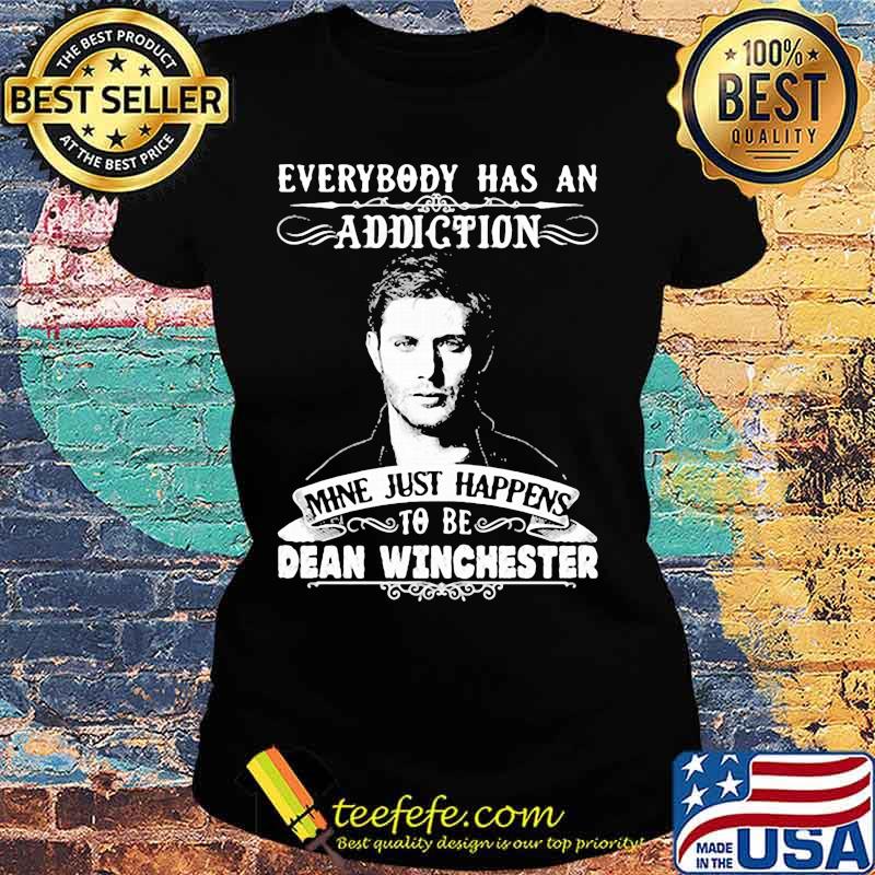 Everybody Has A Addiction Mine Just Happens To Be Dean Winchester Shirt Ladies tee Everybody Has A Addiction Mine Just Happens To Be Dean Winchester Shirt Ladies tee
