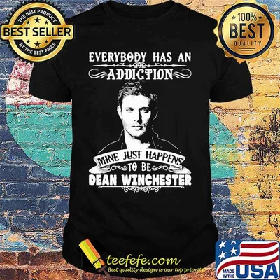 Everybody Has A Addiction Mine Just Happens To Be Dean Winchester Shirt