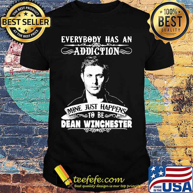 Everybody Has A Addiction Mine Just Happens To Be Dean Winchester Shirt