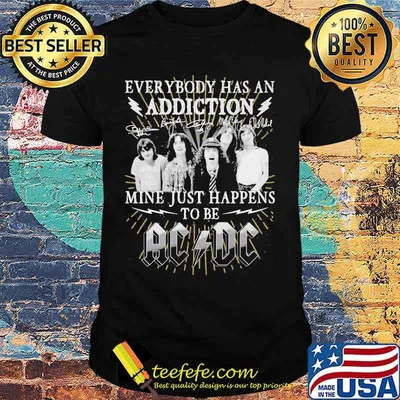 Everybody Has An Addiction Mine Just Happens To Be Ac Dc Shirt