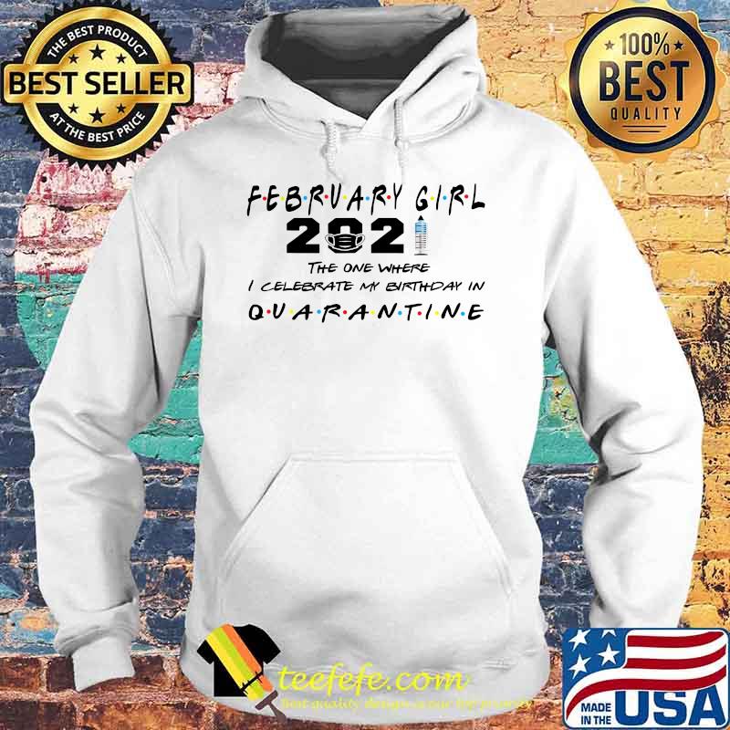 February Girl 2021 The One Where I Celebrate My Birthday In Quarantine Covid 19 Shirt Hoodie February Girl 2021 The One Where I Celebrate My Birthday In Quarantine Covid 19 Shirt Hoodie
