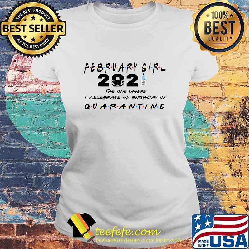 February Girl 2021 The One Where I Celebrate My Birthday In Quarantine Covid 19 Shirt Laides tee February Girl 2021 The One Where I Celebrate My Birthday In Quarantine Covid 19 Shirt Laides tee