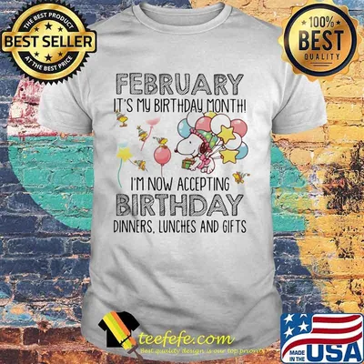 February It’s My Birthday Month I’m Now Accepting Birthday Dinners Lunches And Gifts Snoopy Shirt