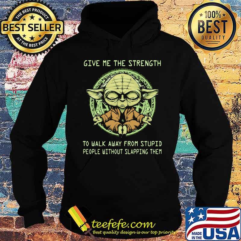 Give Me The Strength To Walk Away From Stupid People Without Slapping Them Yoda Shirt Hoodie Give Me The Strength To Walk Away From Stupid People Without Slapping Them Yoda Shirt Hoodie