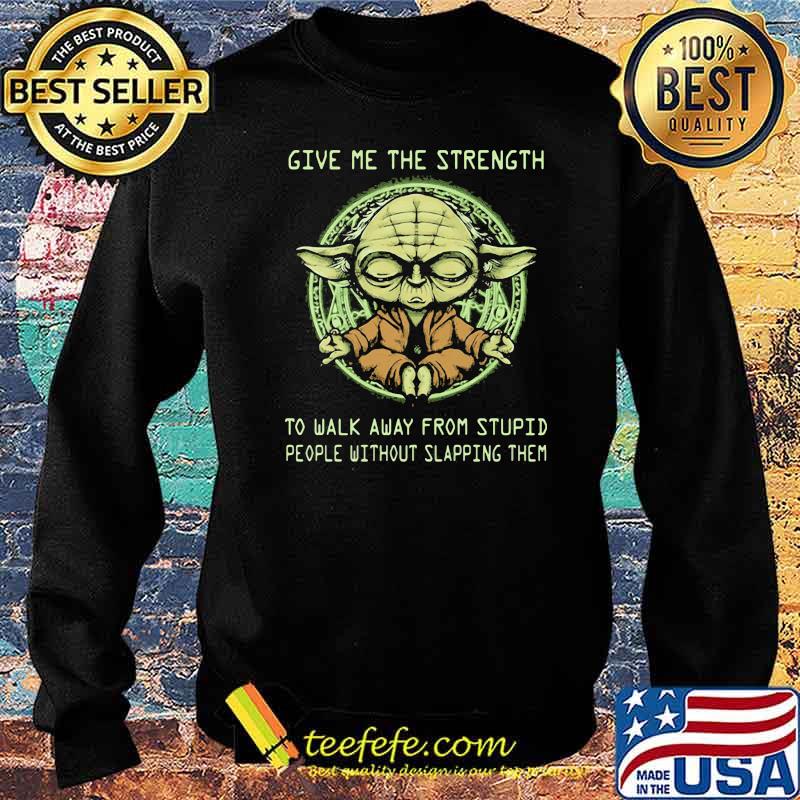 Give Me The Strength To Walk Away From Stupid People Without Slapping Them Yoda Shirt Sweater Give Me The Strength To Walk Away From Stupid People Without Slapping Them Yoda Shirt Sweater