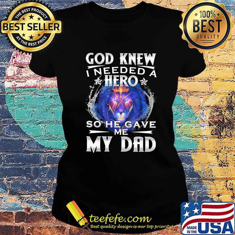 God Knew I Needed A Hero So He Gave Me My Dad Lion Shirt Ladies tee God Knew I Needed A Hero So He Gave Me My Dad Lion Shirt Ladies tee