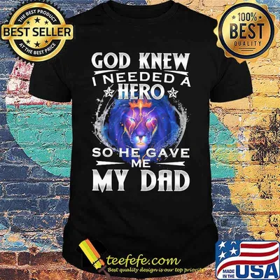 God Knew I Needed A Hero So He Gave Me My Dad Lion Shirt