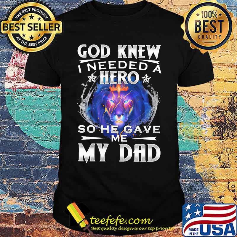 God Knew I Needed A Hero So He Gave Me My Dad Lion Shirt God Knew I Needed A Hero So He Gave Me My Dad Lion Shirt