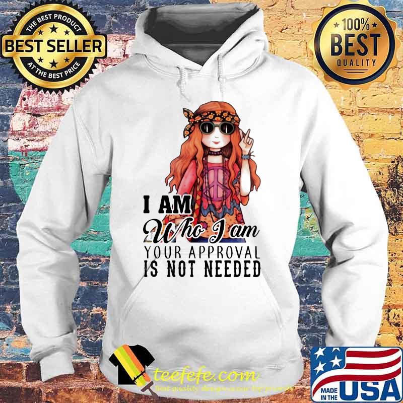 I Am Who I Am Your Approval Is Not Needed Pretty Girl Shirt Hoodie I Am Who I Am Your Approval Is Not Needed Pretty Girl Shirt Hoodie
