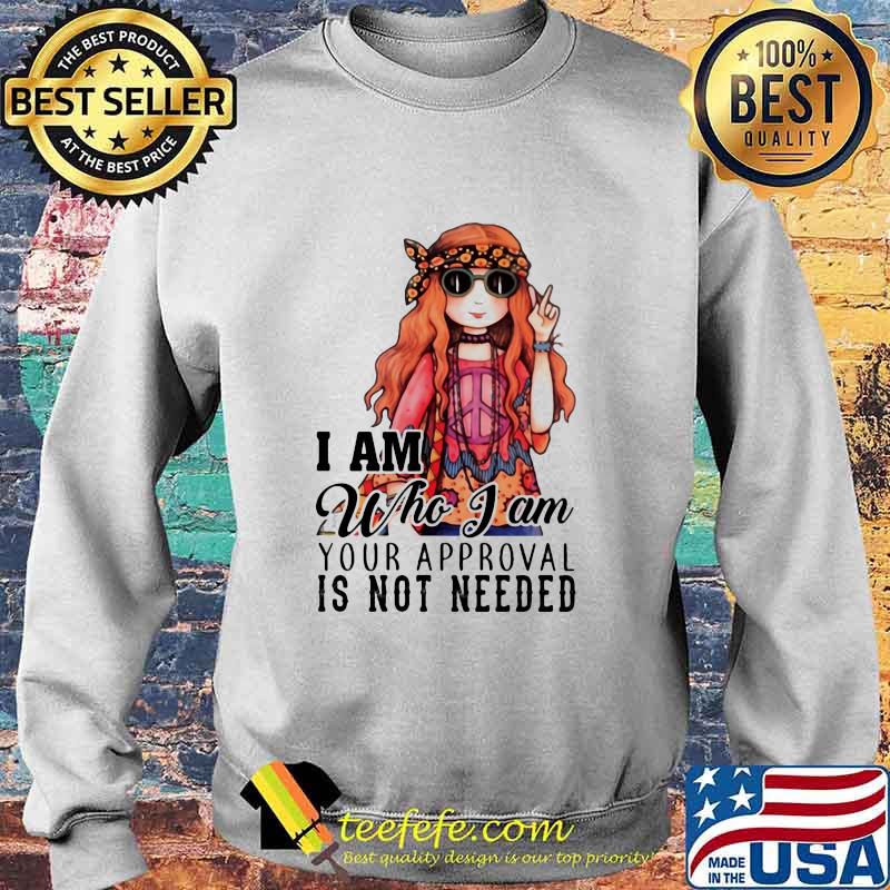 I Am Who I Am Your Approval Is Not Needed Pretty Girl Shirt Sweater I Am Who I Am Your Approval Is Not Needed Pretty Girl Shirt Sweater