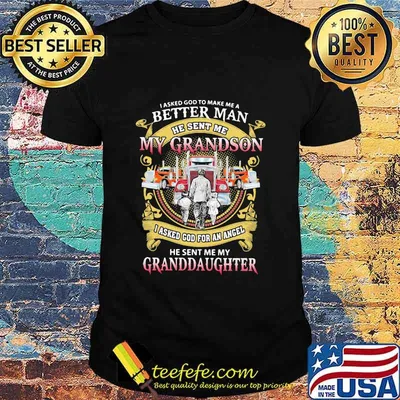 I Asked God To Make A Better Man He Sent Me My Grandson He Sent Me My Granddaughter Trucker Shirt