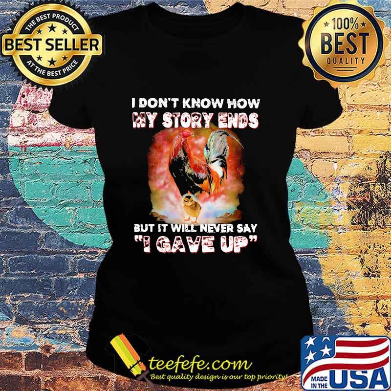 I Don't Know How My Story Ends But It Will Never Say I Gave Up Rooster Shirt Ladies tee I Don't Know How My Story Ends But It Will Never Say I Gave Up Rooster Shirt Ladies tee