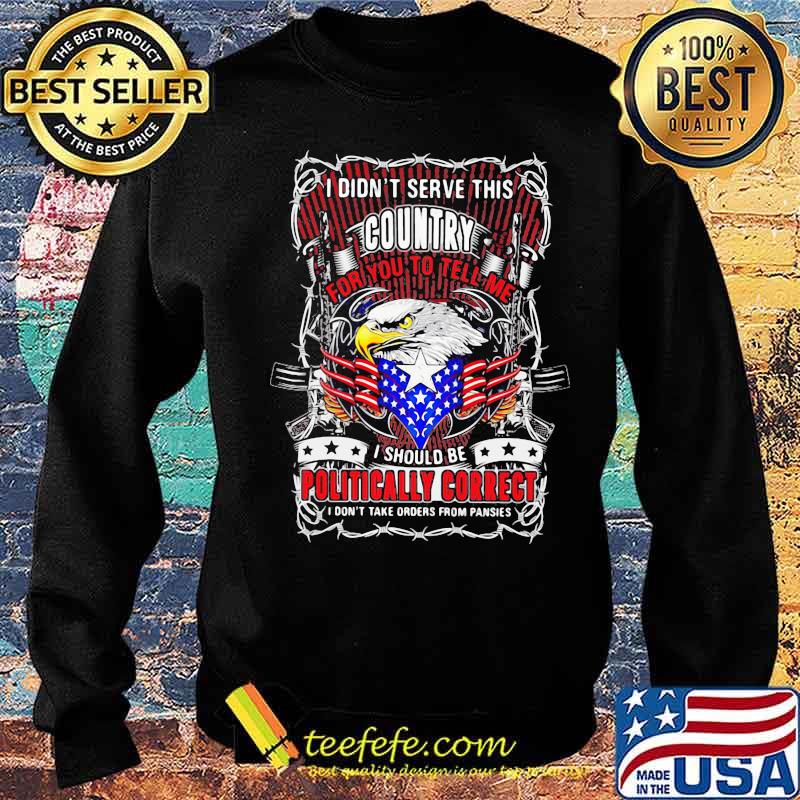 I Don't Serve This Country For You To Tell Me I Should Be Politcally Correct Eagle American Flag Shirt Sweater I Don't Serve This Country For You To Tell Me I Should Be Politcally Correct Eagle American Flag Shirt Sweater