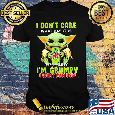 I Don’t Care What Day It Is It’s Early I’m Grumpy I Want Min Dew Baby Yoda Shirt