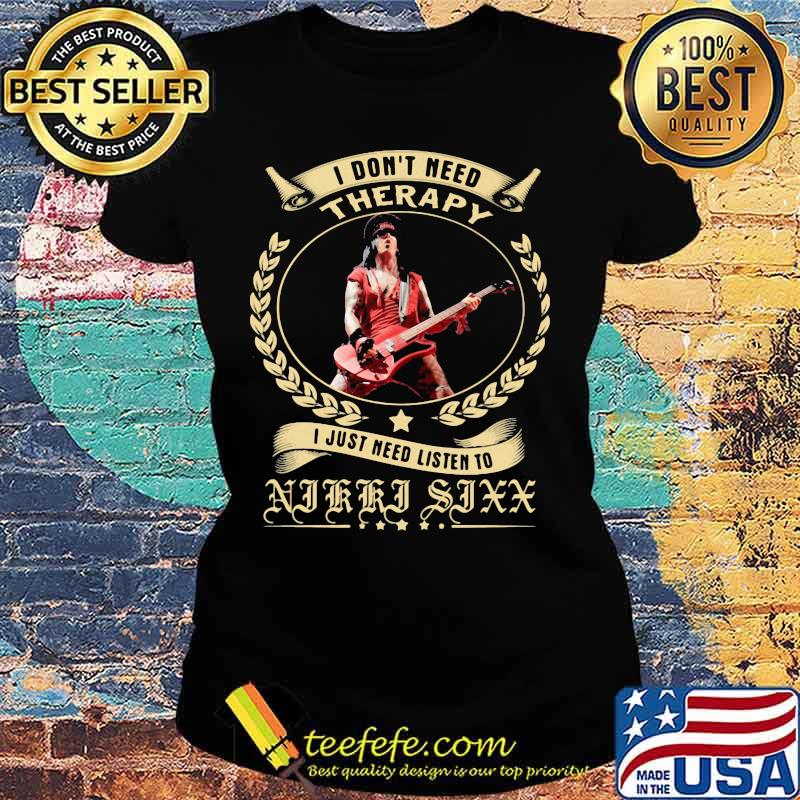 I Don’t Need Therapy I Just Need Listen To Nikki Sixx Shirt Ladies tee I Don’t Need Therapy I Just Need Listen To Nikki Sixx Shirt Ladies tee
