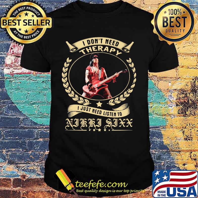 I Don’t Need Therapy I Just Need Listen To Nikki Sixx Shirt I Don’t Need Therapy I Just Need Listen To Nikki Sixx Shirt