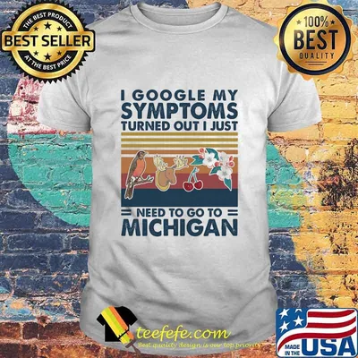 I Google My Symptoms Turned Out I Just Need Go To Michigan Flowers Animal Vintage Shirt