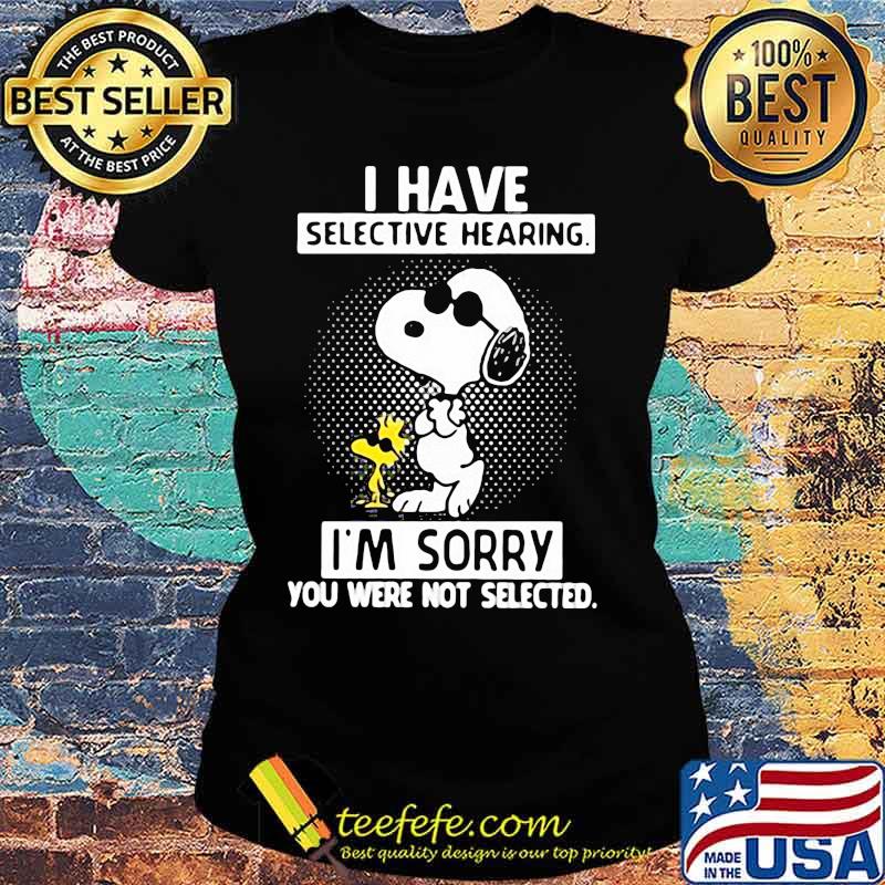 I Have Selective Hearing I'm Sorry You Were Not Selected Snoopy Shirt Ladies tee I Have Selective Hearing I'm Sorry You Were Not Selected Snoopy Shirt Ladies tee