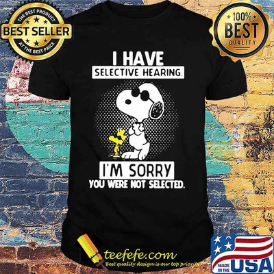 I Have Selective Hearing I'm Sorry You Were Not Selected Snoopy Shirt