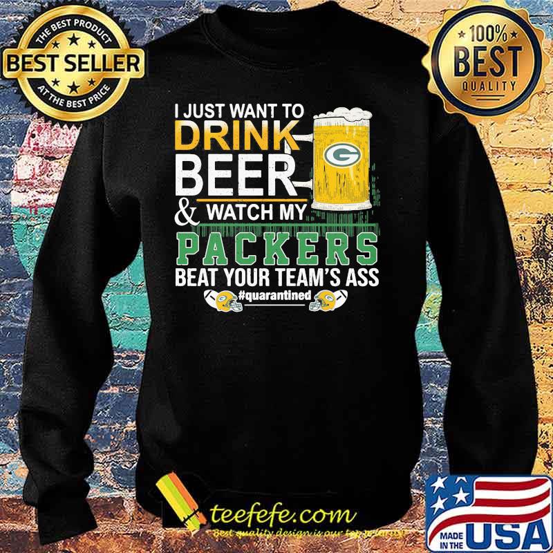I Just Want To Drink Beer And Watch My Packers Beat Your Team’s Ass Green Bay Shirt Sweater I Just Want To Drink Beer And Watch My Packers Beat Your Team’s Ass Green Bay Shirt Sweater