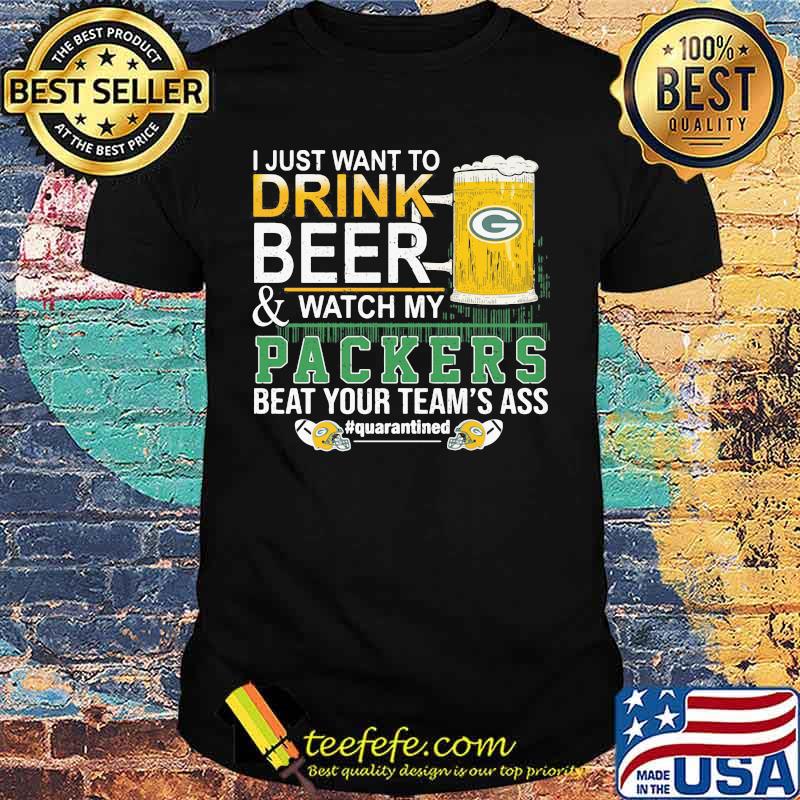 I Just Want To Drink Beer And Watch My Packers Beat Your Team’s Ass Green Bay Shirt I Just Want To Drink Beer And Watch My Packers Beat Your Team’s Ass Green Bay Shirt