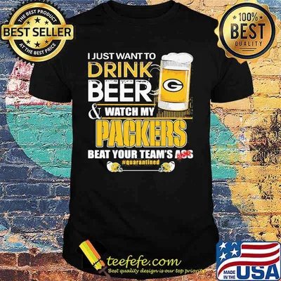 I Just Want To Drink Beer Watch My Packers Beat Your Team Ass Shirt
