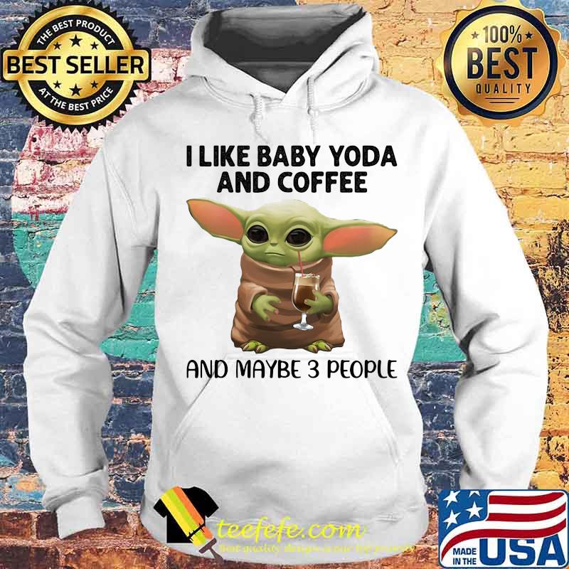 I Like Baby Yoda And Coffee And Maybe 3 People Shirt Hoodie I Like Baby Yoda And Coffee And Maybe 3 People Shirt Hoodie
