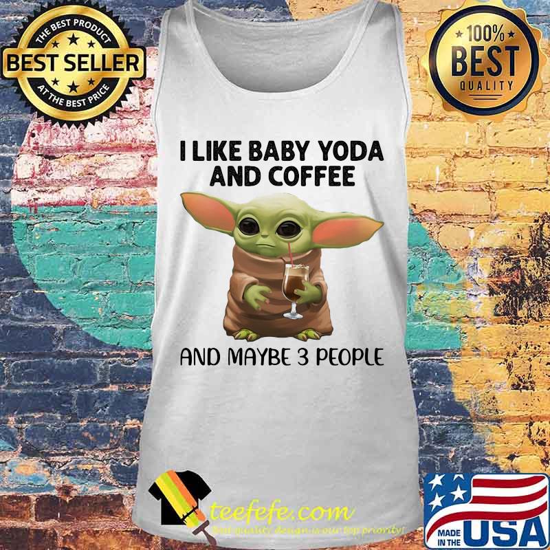 I Like Baby Yoda And Coffee And Maybe 3 People Shirt Tank top I Like Baby Yoda And Coffee And Maybe 3 People Shirt Tank top