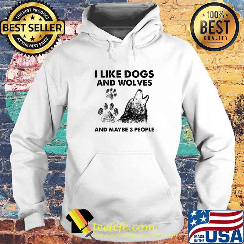 I Like Dogs And Wolves Maybe 3 People Shirt Hoodie I Like Dogs And Wolves Maybe 3 People Shirt Hoodie