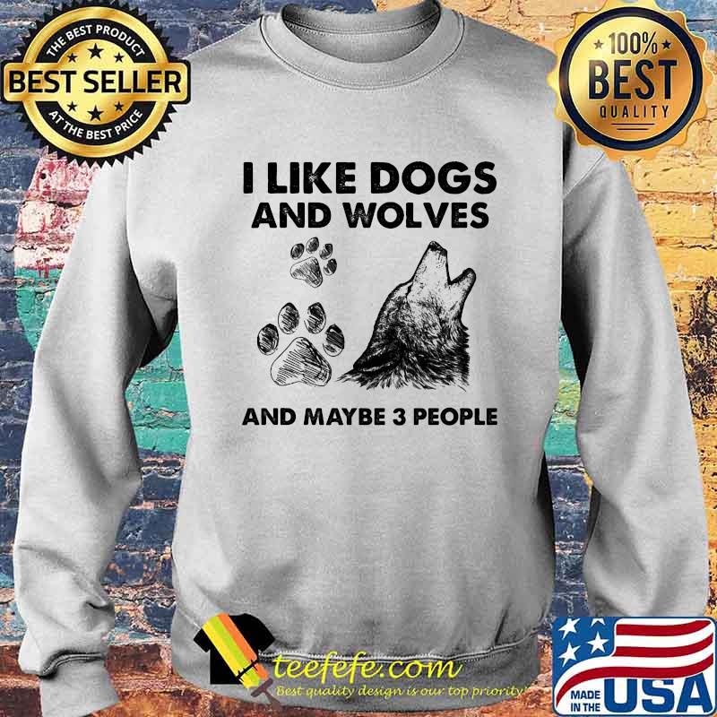 I Like Dogs And Wolves Maybe 3 People Shirt Sweater I Like Dogs And Wolves Maybe 3 People Shirt Sweater