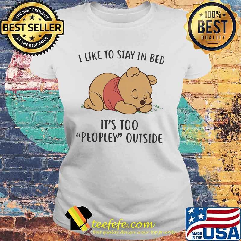 I Like To Stay In Bed It’s Too People Outside Bear Shirt Laides tee I Like To Stay In Bed It’s Too People Outside Bear Shirt Laides tee