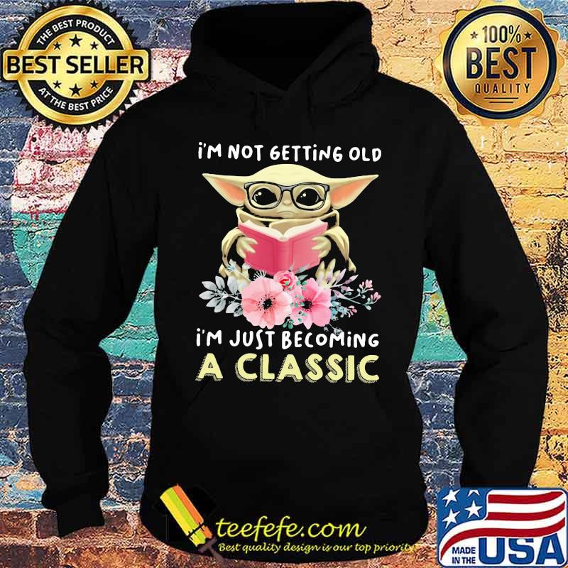 I'm Not Getting Old I'm Just Becoming A Classic Baby Yoda Read Book Flowers Shirt Hoodie I'm Not Getting Old I'm Just Becoming A Classic Baby Yoda Read Book Flowers Shirt Hoodie