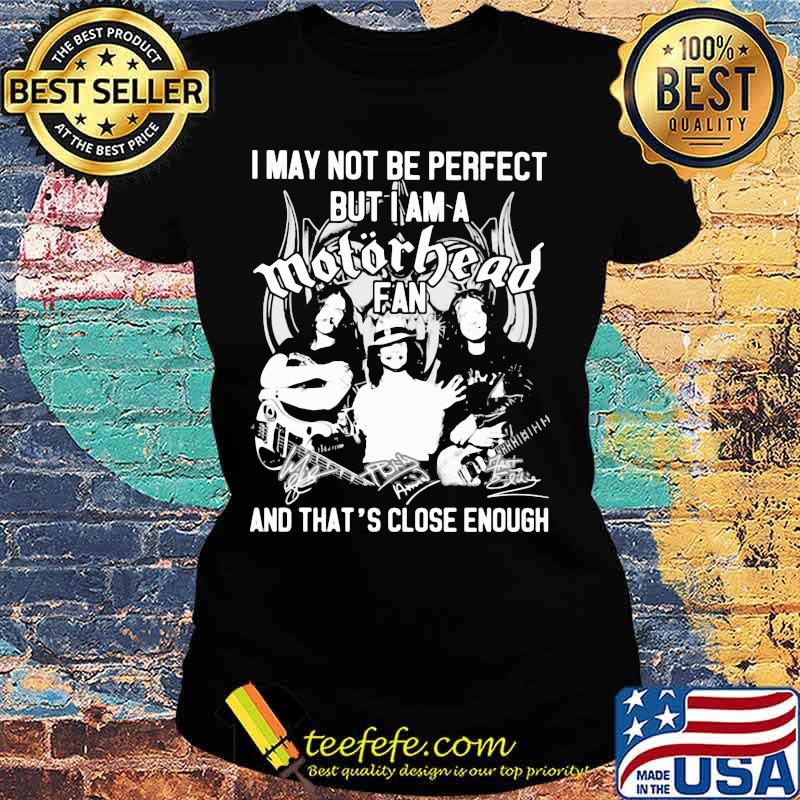 I May Not Be Perfect But I Am A Motorbead Fan And That’s Close Enough Signature Shirt Ladies tee I May Not Be Perfect But I Am A Motorbead Fan And That’s Close Enough Signature Shirt Ladies tee