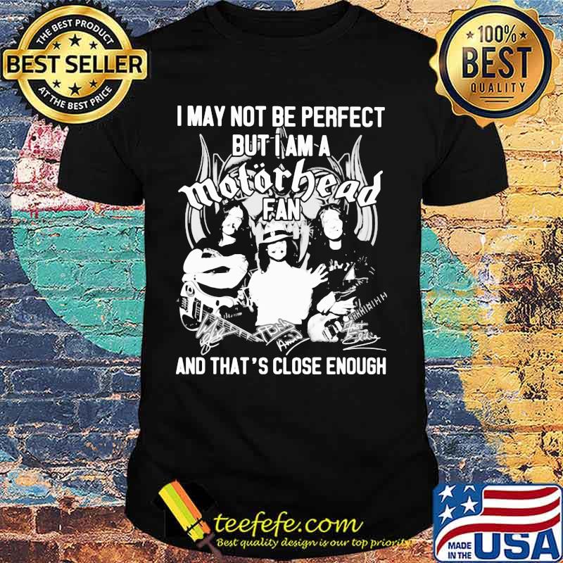 I May Not Be Perfect But I Am A Motorbead Fan And That’s Close Enough Signature Shirt I May Not Be Perfect But I Am A Motorbead Fan And That’s Close Enough Signature Shirt