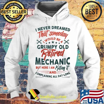 I Never Dreamed That Someday I Would Be A Grumpy Old Retired Mechanic But Here I Am Killing It And Complaining All Day Long Shirt