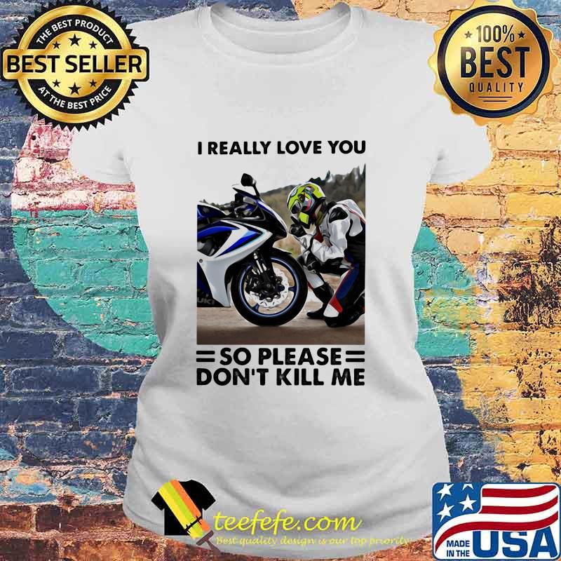 I Really Love You So Please Dont Kill Me Motocross Shirt Laides tee I Really Love You So Please Dont Kill Me Motocross Shirt Laides tee