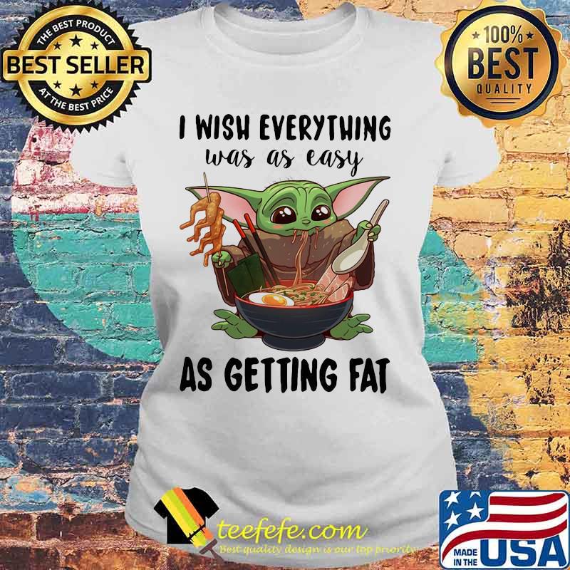 I Wish Everything Was As Easy As Getting Fat Baby Yoda Eating Noodle Shirt Laides tee I Wish Everything Was As Easy As Getting Fat Baby Yoda Eating Noodle Shirt Laides tee