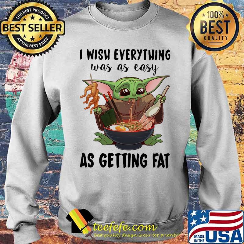 I Wish Everything Was As Easy As Getting Fat Baby Yoda Eating Noodle Shirt Sweater I Wish Everything Was As Easy As Getting Fat Baby Yoda Eating Noodle Shirt Sweater