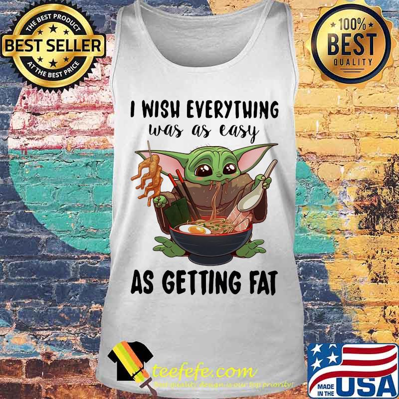 I Wish Everything Was As Easy As Getting Fat Baby Yoda Eating Noodle Shirt Tank top I Wish Everything Was As Easy As Getting Fat Baby Yoda Eating Noodle Shirt Tank top